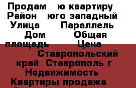 Продам 1-ю квартиру  › Район ­ юго-западный › Улица ­ 45 Параллель › Дом ­ 34 › Общая площадь ­ 33 › Цена ­ 1 170 000 - Ставропольский край, Ставрополь г. Недвижимость » Квартиры продажа   . Ставропольский край,Ставрополь г.